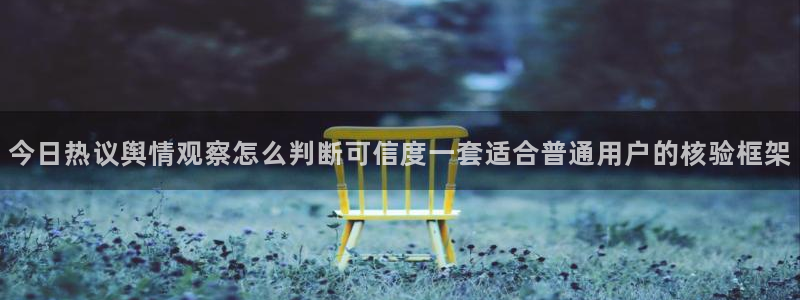 51吃瓜最新网址:今日热议舆情观察怎么判断可信度一套适合普通用户的核验框架
