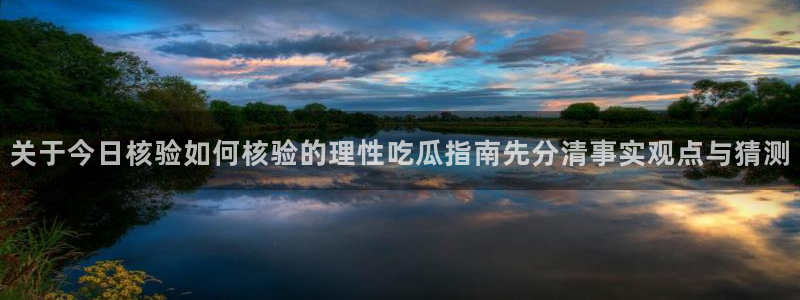 51吃瓜网最新入口：关于今日核验如何核验的理性吃瓜指南先分清事实观点与猜测