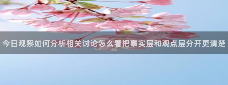 每日吃瓜爆料：今日观察如何分析相关讨论怎么看把事实层和观点层分开更清楚