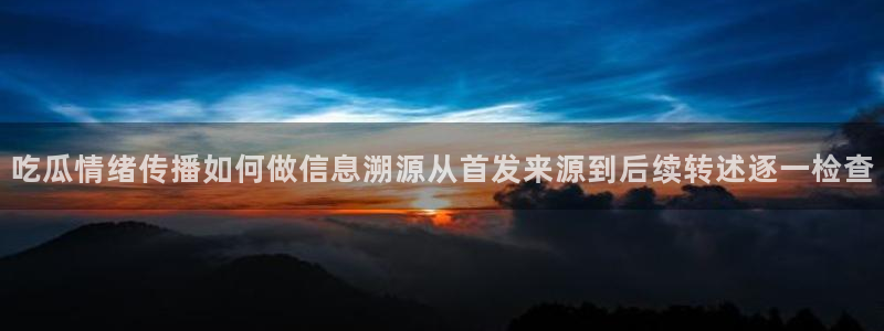 91黑料吃瓜网:吃瓜情绪传播如何做信息溯源从首发来源到后续转述逐一检查