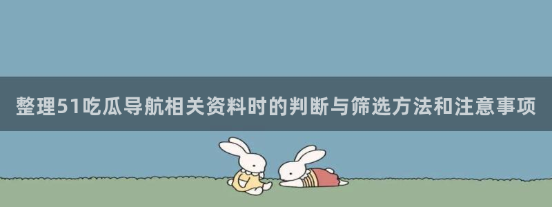 黑料吃瓜网在线观看:整理51吃瓜导航相关资料时的判断与筛选方法和注意事项