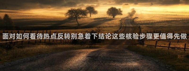 吃瓜网51:面对如何看待热点反转别急着下结论这些核验步骤更值得先做